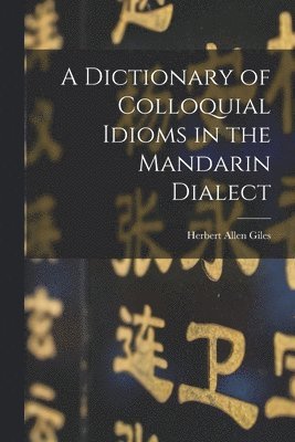 Herbert Allen Giles - Dictionary of Colloquial Idioms in the Mandarin Dialect, Häftad