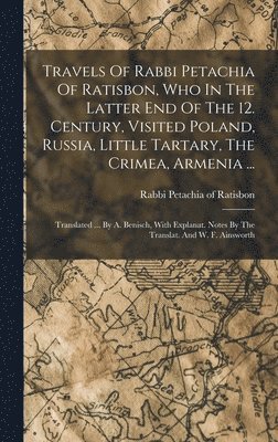 bokomslag Travels Of Rabbi Petachia Of Ratisbon, Who In The Latter End Of The 12. Century, Visited Poland, Russia, Little Tartary, The Crimea, Armenia ...