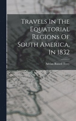 Adrian Russell Terry - Travels In The Equatorial Regions Of South America, In 1832, Inbunden