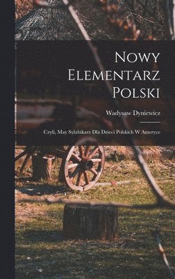 bokomslag Nowy elementarz polski; czyli, May sylabikarz dla dzieci polskich w Ameryce