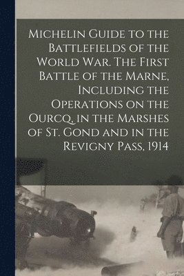 Michelin Guide to the Battlefields of the World war. The First Battle of the Marne, Including the Operations on the Ourcq, in the Marshes of St. Gond and in the Revigny Pass, 1914 1