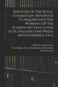 bokomslag Report[s] Of The Royal Commission Appointed To Inquire Into The Working Of The Elementary Education Acts, England And Wales [with Evidence, Etc.]