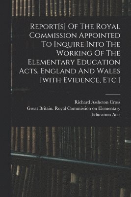 bokomslag Report[s] Of The Royal Commission Appointed To Inquire Into The Working Of The Elementary Education Acts, England And Wales [with Evidence, Etc.]