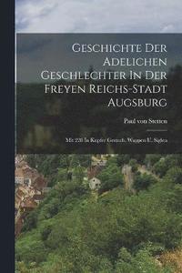 bokomslag Geschichte Der Adelichen Geschlechter In Der Freyen Reichs-stadt Augsburg