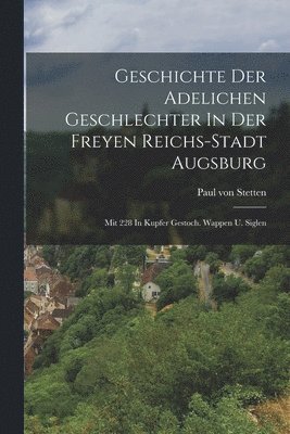 bokomslag Geschichte Der Adelichen Geschlechter In Der Freyen Reichs-stadt Augsburg