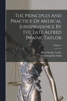 The Principles And Practice Of Medical Jurisprudence By The Late Alfred Swaine Taylor; Volume 1 1