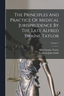 Principles And Practice Of Medical Jurisprudence By The Late Alfred Swaine Taylor; Volume 1
