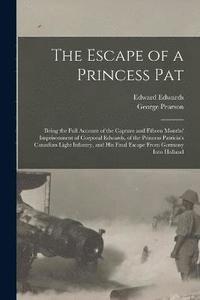 bokomslag The Escape of a Princess Pat; Being the Full Account of the Capture and Fifteen Months' Imprisonment of Corporal Edwards, of the Princess Patricia's Canadian Light Infantry, and his Final Escape From