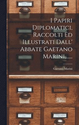 I Papiri Diplomatici, Raccolti Ed Illustrati Dall' Abbate Gaetano Marini, ...... 1