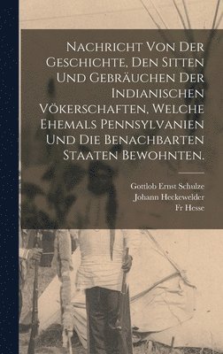 bokomslag Nachricht von der Geschichte, den Sitten und Gebruchen der Indianischen Vkerschaften, welche ehemals Pennsylvanien und die benachbarten Staaten bewohnten.