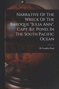 bokomslag Narrative Of The Wreck Of The Baroque "julia Ann", Capt. B.f. Pond, In The South Pacific Ocean