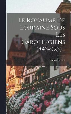 Le Royaume De Lorraine Sous Les Carolingiens (843-923)... 1