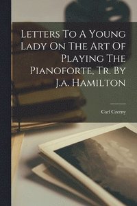 bokomslag Letters To A Young Lady On The Art Of Playing The Pianoforte, Tr. By J.a. Hamilton