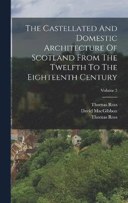 The Castellated And Domestic Architecture Of Scotland From The Twelfth To The Eighteenth Century; Volume 3 1