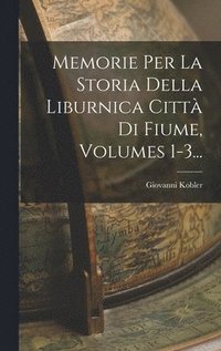 bokomslag Memorie Per La Storia Della Liburnica Citt Di Fiume, Volumes 1-3...