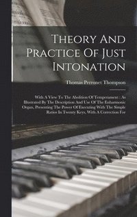 bokomslag Theory And Practice Of Just Intonation: With A View To The Abolition Of Temperament: As Illustrated By The Description And Use Of The Enharmonic Organ