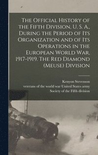 bokomslag The Official History of the Fifth Division, U. S. A., During the Period of Its Organization and of Its Operations in the European World War, 1917-1919. The Red Diamond (Meuse) Division