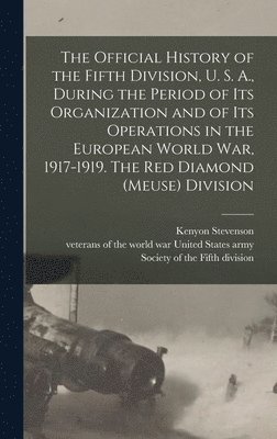 The Official History of the Fifth Division, U. S. A., During the Period of Its Organization and of Its Operations in the European World War, 1917-1919. The Red Diamond (Meuse) Division 1