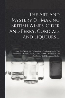 bokomslag The Art And Mystery Of Making British Wines, Cider And Perry, Cordials And Liqueurs ...