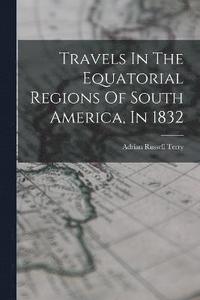 bokomslag Travels In The Equatorial Regions Of South America, In 1832