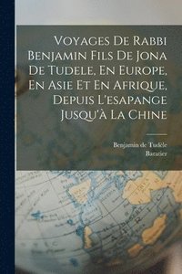 bokomslag Voyages De Rabbi Benjamin Fils De Jona De Tudele, En Europe, En Asie Et En Afrique, Depuis L'esapange Jusqu' La Chine