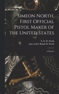 bokomslag Simeon North, First Official Pistol Maker of the United States; a Memoir