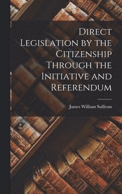 bokomslag Direct Legislation by the Citizenship Through the Initiative and Referendum