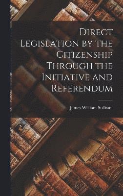 Direct Legislation by the Citizenship Through the Initiative and Referendum 1