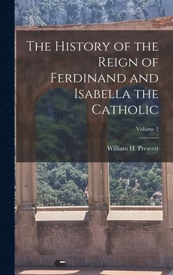 bokomslag The History of the Reign of Ferdinand and Isabella the Catholic; Volume 2