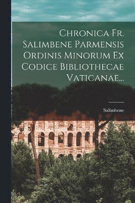 Chronica Fr. Salimbene Parmensis Ordinis Minorum Ex Codice Bibliothecae Vaticanae... 1