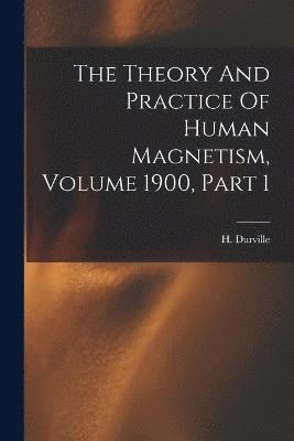 The Theory And Practice Of Human Magnetism, Volume 1900, Part 1 1