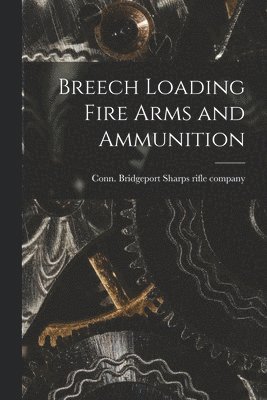Bridgeport Conn Sharps Rifle Company - Breech Loading Fire Arms and Ammunition, Häftad