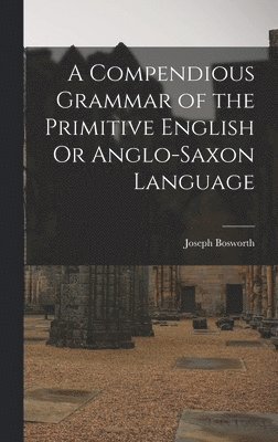 bokomslag A Compendious Grammar of the Primitive English Or Anglo-Saxon Language