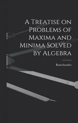 A Treatise on Problems of Maxima and Minima Solved by Algebra 1