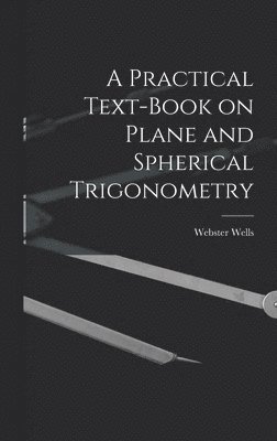 Webster Wells - Practical Text-Book on Plane and Spherical Trigonometry, Inbunden