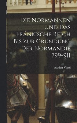 Normannen und das Fránkische Reich bis zur Grúndung der Normandie 799-911