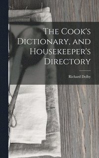 bokomslag The Cook's Dictionary, and Housekeeper's Directory