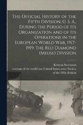 The Official History of the Fifth Division, U. S. A., During the Period of Its Organization and of Its Operations in the European World War, 1917-1919. The Red Diamond (Meuse) Division 1