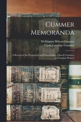Cummer Memoranda; a Record of the Progenitors and Descendants of Jacob Cummer, a Canadian Pioneer 1