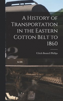 Ulrich Bonnell Phillips - History of Transportation in the Eastern Cotton Belt to 1860, Inbunden