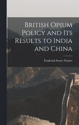 Frederick Storrs Turner - British Opium Policy and Its Results to India and China, Inbunden