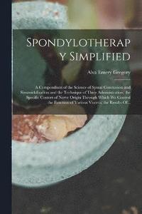 bokomslag Spondylotherapy Simplified; a Compendium of the Science of Spinal Concussion and Sinusoidalization and the Technique of Their Administration; the Specific Centers of Nerve Origin Through Which We