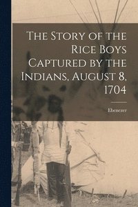 bokomslag The Story of the Rice Boys Captured by the Indians, August 8, 1704