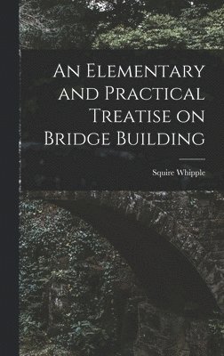 Squire Whipple - Elementary and Practical Treatise on Bridge Building, Inbunden