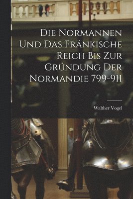 Normannen und das Fránkische Reich bis zur Grúndung der Normandie 799-911