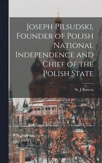 bokomslag Joseph Pilsudski, Founder of Polish National Independence and Chief of the Polish State