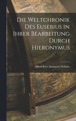 Alfred Kurt Immanuel Schöne - Die Weltchronik des Eusebius in Ihrer Bearbeitung Durch Hieronymus, Inbunden