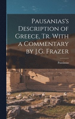 Pausanias's Description of Greece, tr. With a Commentary by J.G. Frazer