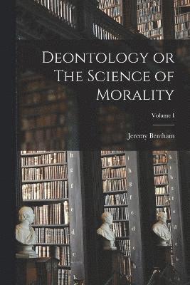 bokomslag Deontology or The Science of Morality; Volume I