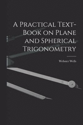 Webster Wells - Practical Text-Book on Plane and Spherical Trigonometry, Häftad